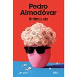 Ultimul vis - Pedro Almodovar, editura Litera