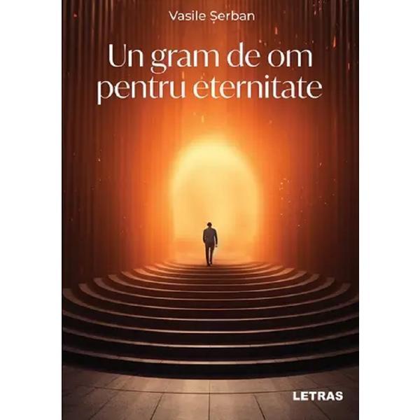 Un gram de om pentru eternitate - Vasile Serban, editura Letras