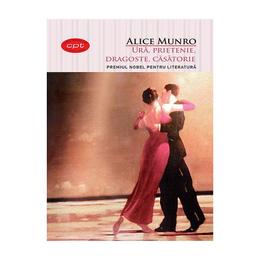 Ura, prietenie, dragoste, casatorie - Alice Munro, editura Litera