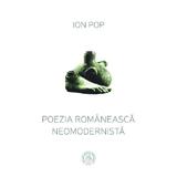 Poezia romaneasca neomodernista - Ion Pop, editura Scoala Ardeleana