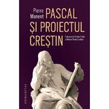 Pascal si proiectul crestin - Pierre Manent, editura Humanitas