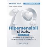 Hipersensibil si toxic, fata in fata - Shahida Arabi, editura Paralela 45