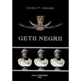 Getii Negri. Taina Ascunsa - George V. Grigore, Editura Stefadina