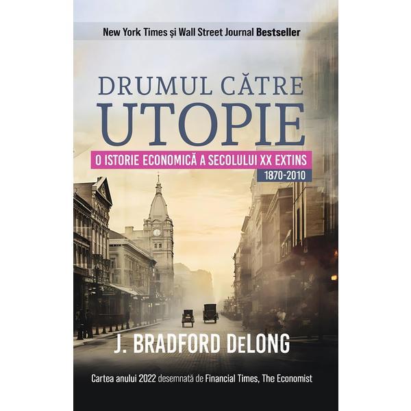 Drumul catre utopie. O istorie economica a secolului XX extins 1870-2010 - J. Bradford DeLong, editura Globo