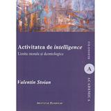 Activitatea de intelligence. Limite morale si deontologice - Valentin Stoian, editura Institutul European