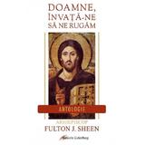 Doamne, invata-ne sa ne rugam. Antologie - Fulton J. Sheen, editura Galaxia Gutenberg