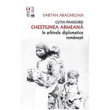Cutia Pandorei. Chestiunea armeana in arhivele diplomatice romanesti - Arachelian Vartan, editura Vremea