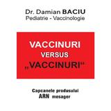 Vaccinuri versus Vaccinuri. Capcanele produsului ARN mesager - Damian Baciu, editura Damian Baciu
