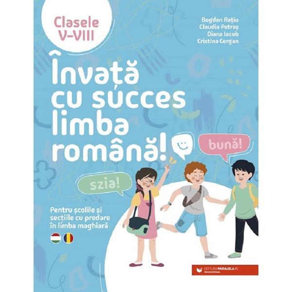 Invata cu succes limba romana! Pentru scolile si sectiile cu predare in limba maghiara - Clasele 5-8 - Bogdan Ratiu, editura Paralela 45