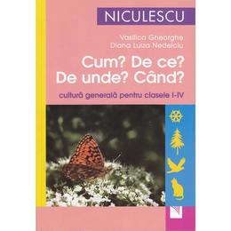 Cum? De ce? De unde? Cand? Cultura generala pentru clasele 1-4 Ed.2012 - Vasilica Gheorghe, editura Niculescu