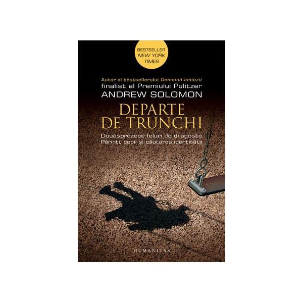 Departe de trunchi - andrew solomon, editura humanitas