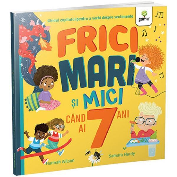Frici Mari si Mici Cand Ai 7 Ani - Hannah Wilson, Samara Hardy, Editura Gama