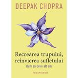 Recrearea trupului, reinvierea sufletului. Cum sa devii alt om - Deepak Chopra, editura Paralela 45