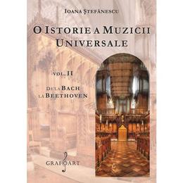 O istorie a muzicii universale Vol.2 De la Bach la Beethoven - Ioana Stefanescu, editura Grafoart