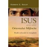 Isus prin ochii Orientului Mijlociu. Studii culturale in evanghelii - Kenneth E. Bailey