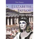 Elizabeth Taylor. Cleopatra, ultima regina - Tino Neacsu, editura Universitara