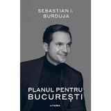 Planul pentru Bucuresti - Sebastian I. Burduja, editura Litera