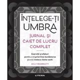 Intelege-ti Umbra. Jurnal si Caiet de Lucru Complet - Kelly Bramblett, Editura Litera