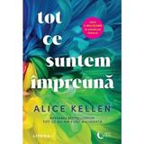 Tot ce Suntem Impreuna - Alice Kellen, Editura Litera