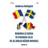 Romania si Suedia in perioada celui de-Al Doilea Razboi Mondial - Andreea Dahlquist, editura Eikon