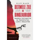 Ultimele zile ale dinozaurilor. Marea extinctie si inceputul lumii noastre - Riley Black, editura Humanitas