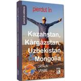 Pierdut in Kazahstan, Kargazstan, Uzbekistan si Mongolia - Catalin Vrabie, editura Neverland