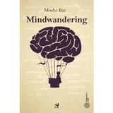 Mindwandering. Mintea hoinara si efectele sale asupra creativitatii si dispozitiei - Moshe Bar, editura Asociatia De Stiinte Cognitive Din Romania