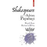 Shakespeare interpretat de Adrian Papahagi. Regele Ioan. Richard al II-lea - Adrian Paphagi, editura Polirom