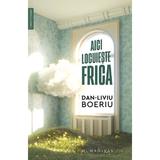 Aici locuieste frica - Dan-Liviu Boeriu, editura Humanitas