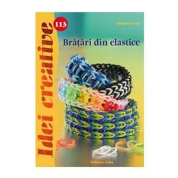 Idei creative 113 - bratari din elastice - madaras kata, editura casa
