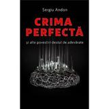 Crima perfecta si alte povestiri destul de adevarate - Sergiu Andon, editura Scoala Ardeleana