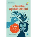 Schimba Opinia Oricui. 6 Pasi Sa Fii Convingator - Simon Horton, Editura Niculescu