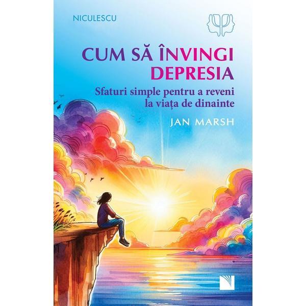 Cum sa Invingi Depresia. Sfaturi Simple Pentru A Reveni La Viata De Dinainte - Jan Marsh, Editura Niculescu