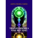 Transformarea vine din tine! - Adina Maria Sabau
