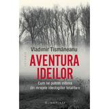Aventura ideilor. Cum ne putem elibera din mrejele ideologiilor totalitare - Vladimir Tismaneanu, editura Humanitas