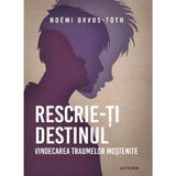 Rescrie-ti destinul. Vindecarea traumelor mostenite - Noemi Orvos-Toth, editura Litera