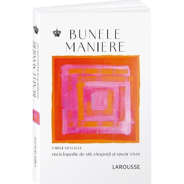 Bunele Maniere. Enciclopedie de Stil, Eleganta Si Savoir-vivre Ed.2 - Sabine Denuelle, Editura Baroque Books & Arts