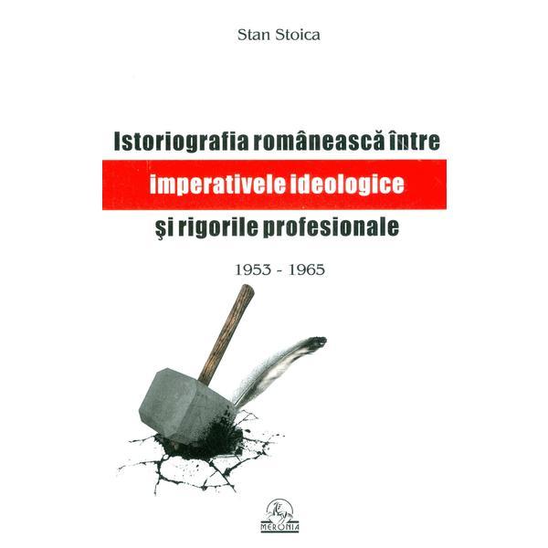 Istoriografia Romaneasca Intre Imperativele Ideologice si Rigorile Profesionale 1953 - 1965 - Stan S
