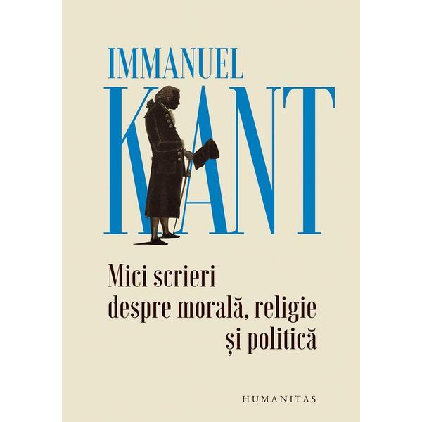 Mici scrieri despre morala, religie si politica - Immanuel Kant, editura Humanitas