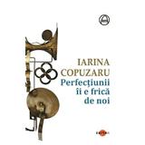 Perfectiunii ii e frica de noi - Iarina Copuzaru, editura Cartex