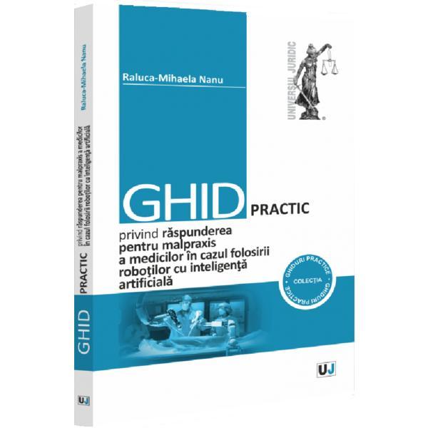 Ghid practic privind raspunderea pentru malpraxis a medicilor in cazul folosirii robotilor cu inteligenta artificiala - Raluca-Mihaela Nanu, editura Universul Juridic