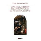 Le piu belle Madonne della pittura italiana dal trecenta al seicento - Otilia Doroteea Borcia, editura Eikon