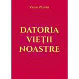 Datoria vietii noastre - Vasile Parvan, editura Lambodar