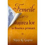 Femeile si slujirea lor in biserica primara - Nijay K. Gupta, editura Casa Cartii