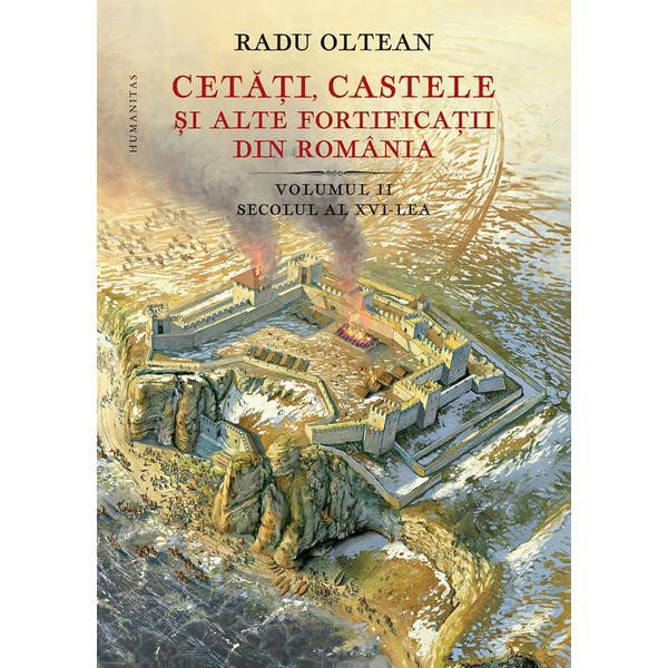 Cetati, castele si alte fortificatii din Romania Vol. 2 - Radu Oltean, editura Humanitas