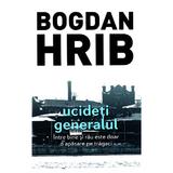Ucideti generalul - Bogdan Hrib, editura Tritonic