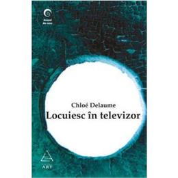 Locuiesc in televizor - chloe delaume, editura grupul editorial art