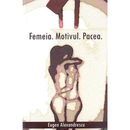 Femeia. motivul. pacea - eugen alexandrescu, editura stylished