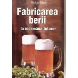 Fabricarea berii la indemana tuturor - michael hlatky, editura mast