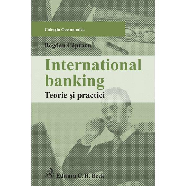 International banking. Teorie si practici - Bogdan Capraru, editura C.h. Beck